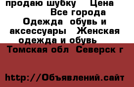 продаю шубку  › Цена ­ 25 000 - Все города Одежда, обувь и аксессуары » Женская одежда и обувь   . Томская обл.,Северск г.